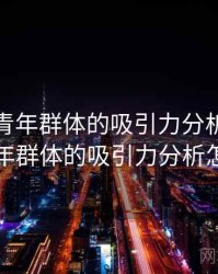 探花对青年群体的吸引力分析，探花对青年群体的吸引力分析怎么写