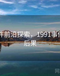 91大事件前沿探索，1991事件的前因后果