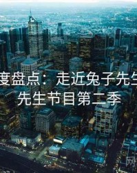 2025年度盘点：走近兔子先生，兔子先生节目第二季