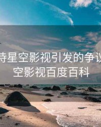 如何看待星空影视引发的争议？，星空影视百度百科