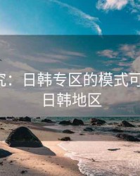 深度研究：日韩专区的模式可复制性，日韩地区
