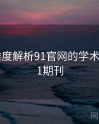 106个维度解析91官网的学术综述，91期刊