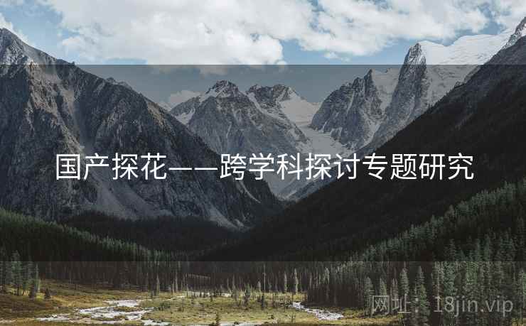 国产探花——跨学科探讨专题研究