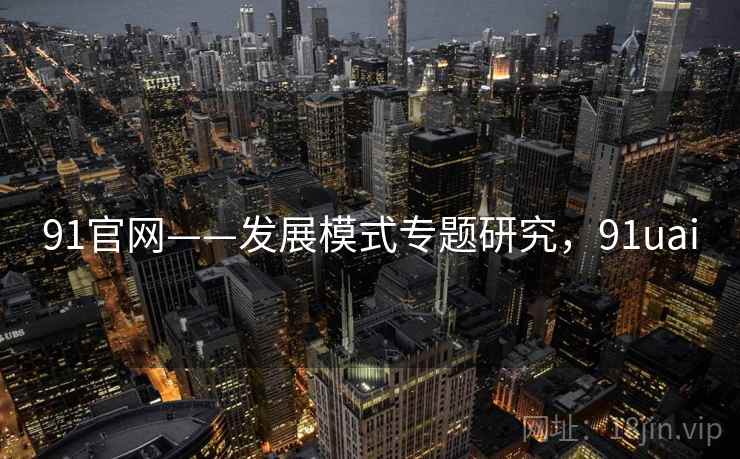 91官网——发展模式专题研究，91uai