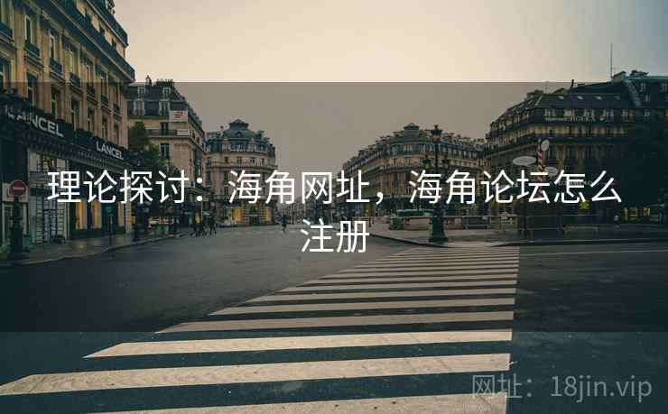 理论探讨：海角网址，海角论坛怎么注册