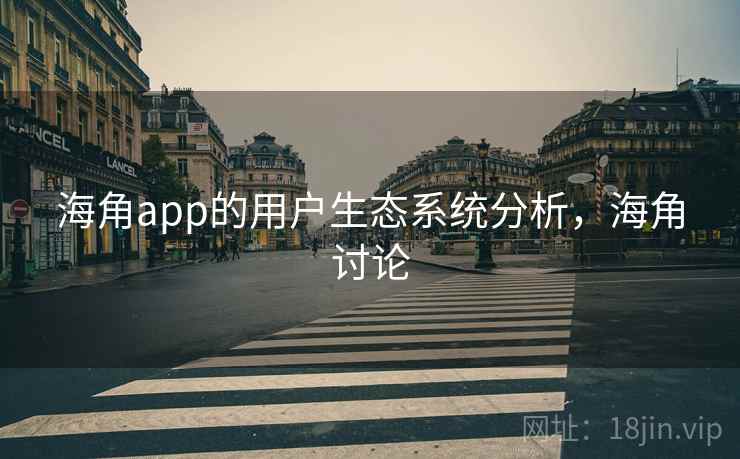 海角app的用户生态系统分析，海角讨论