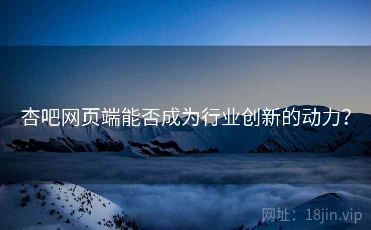 杏吧网页端能否成为行业创新的动力？