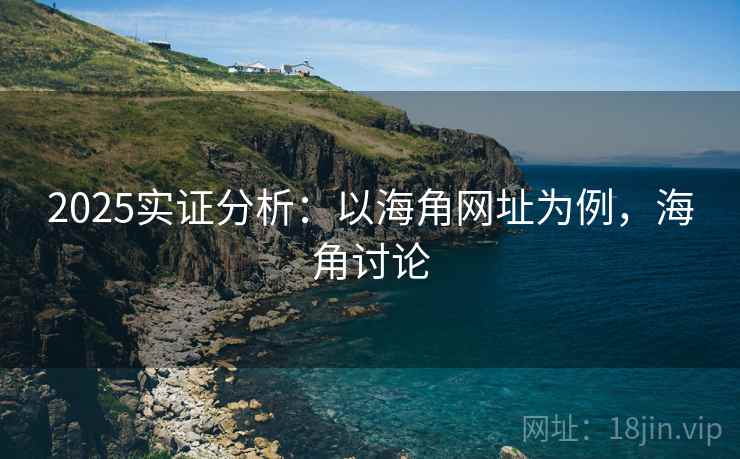 2025实证分析：以海角网址为例，海角讨论