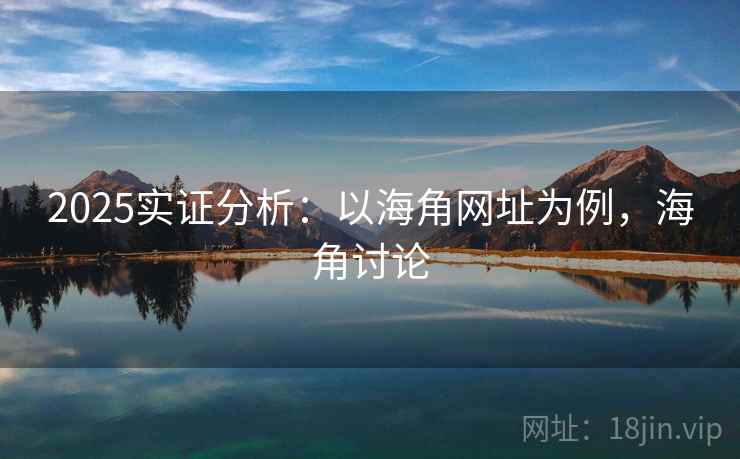 2025实证分析：以海角网址为例，海角讨论