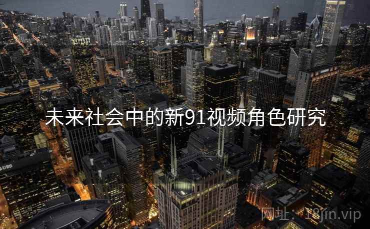 未来社会中的新91视频角色研究