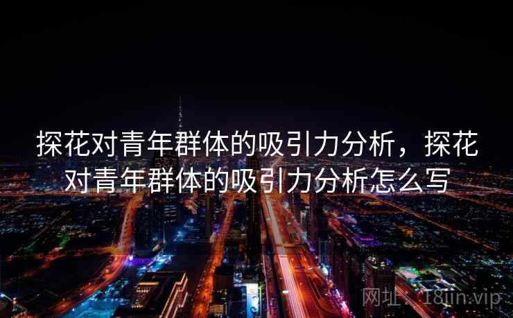 探花对青年群体的吸引力分析，探花对青年群体的吸引力分析怎么写