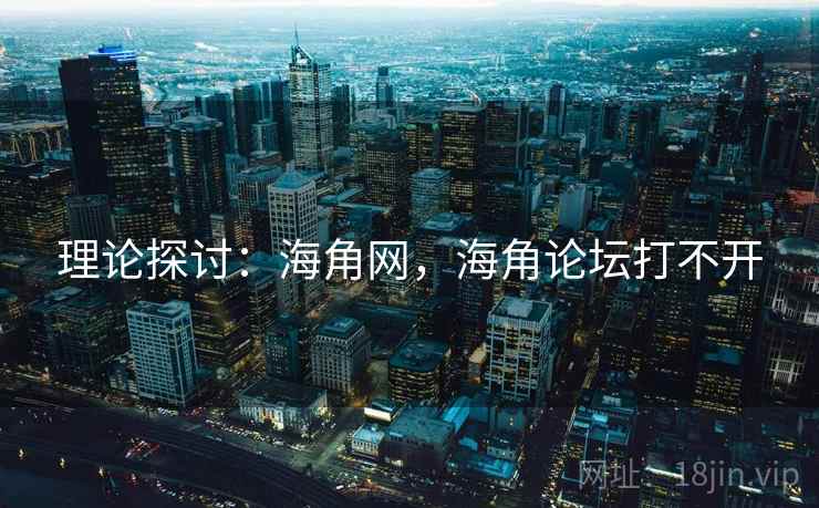 理论探讨：海角网，海角论坛打不开
