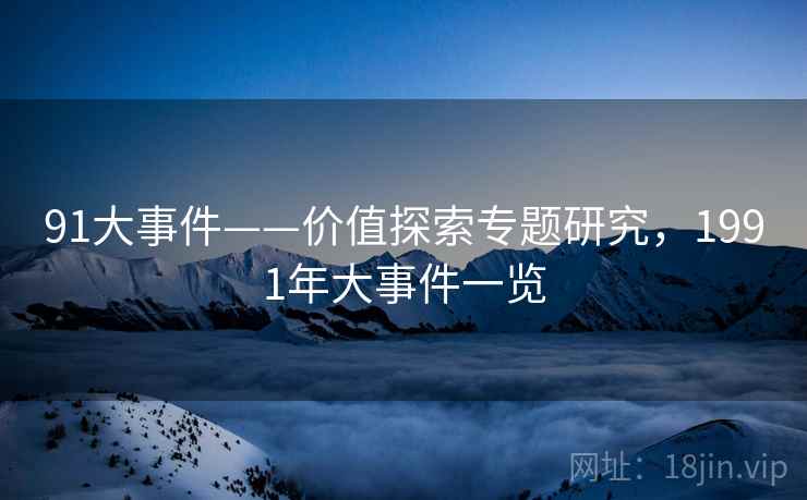 91大事件——价值探索专题研究，1991年大事件一览
