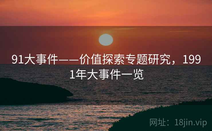 91大事件——价值探索专题研究，1991年大事件一览
