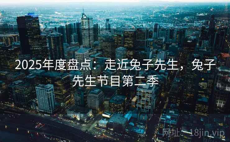 2025年度盘点：走近兔子先生，兔子先生节目第二季