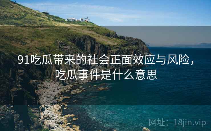 91吃瓜带来的社会正面效应与风险，吃瓜事件是什么意思