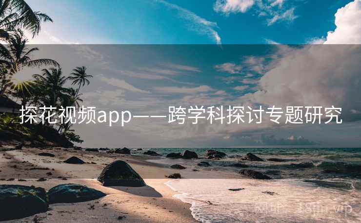 探花视频app——跨学科探讨专题研究
