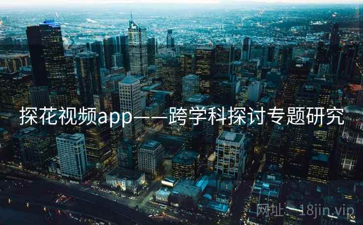 探花视频app——跨学科探讨专题研究