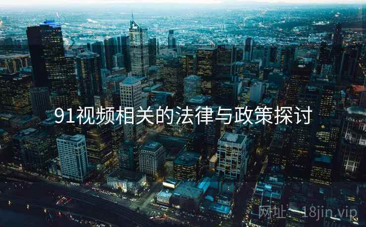 91视频相关的法律与政策探讨