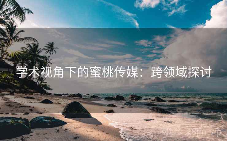 学术视角下的蜜桃传媒：跨领域探讨