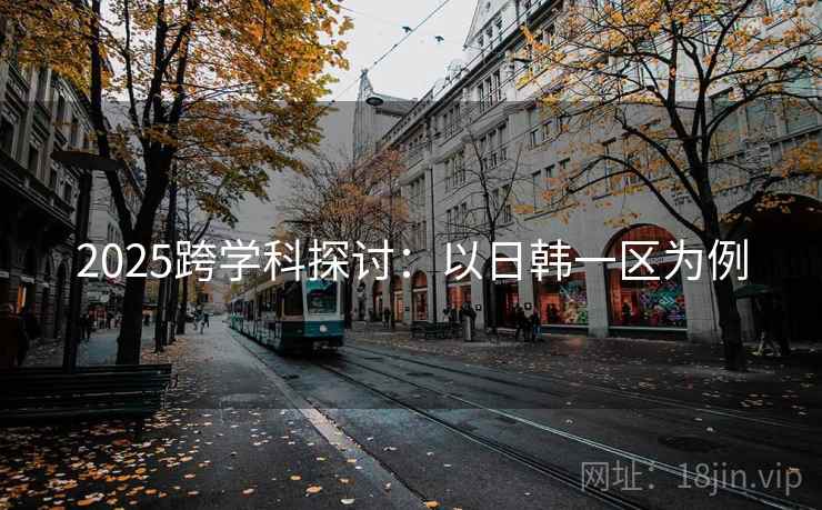 2025跨学科探讨：以日韩一区为例