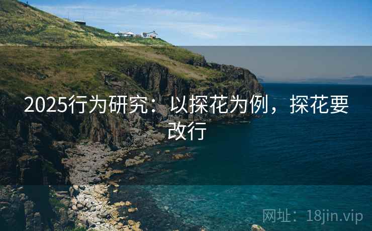 2025行为研究：以探花为例，探花要改行