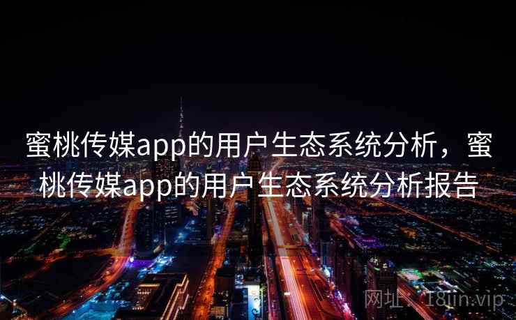 蜜桃传媒app的用户生态系统分析，蜜桃传媒app的用户生态系统分析报告