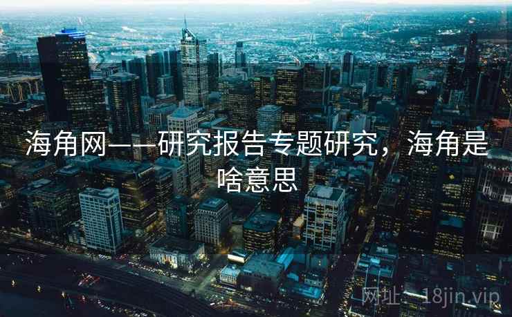 海角网——研究报告专题研究，海角是啥意思