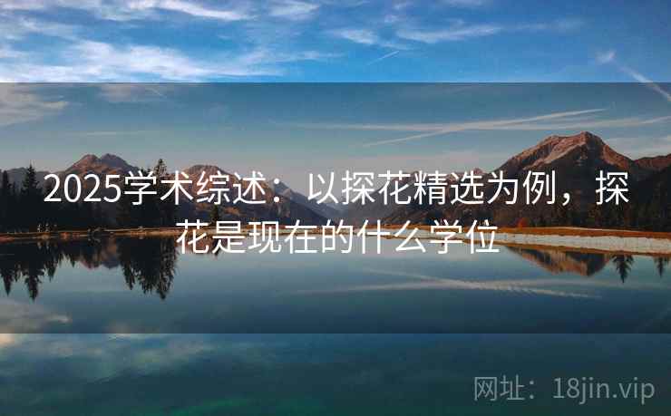 2025学术综述：以探花精选为例，探花是现在的什么学位