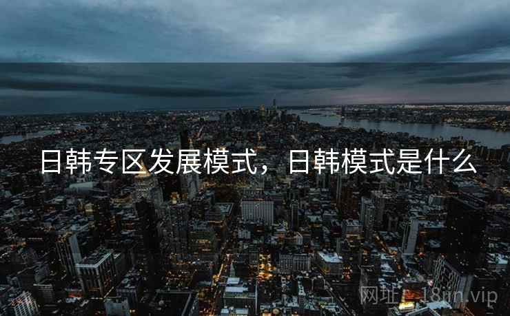 日韩专区发展模式，日韩模式是什么