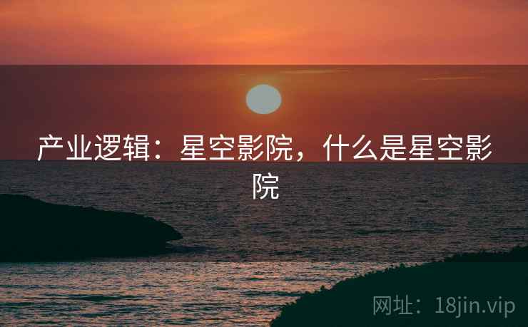产业逻辑：星空影院，什么是星空影院