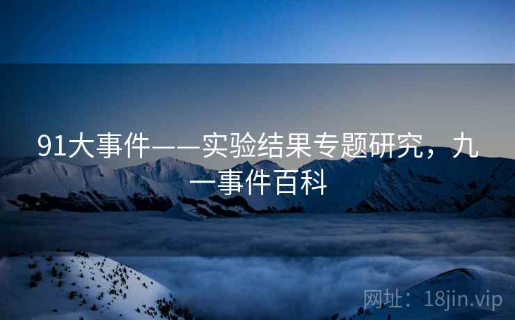 91大事件——实验结果专题研究，九一事件百科