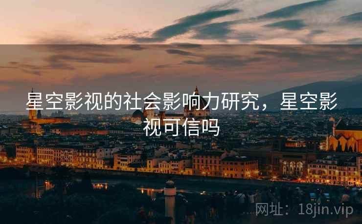 星空影视的社会影响力研究，星空影视可信吗