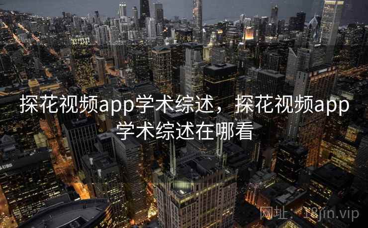 探花视频app学术综述，探花视频app学术综述在哪看