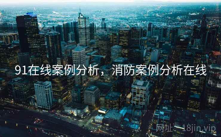 91在线案例分析，消防案例分析在线