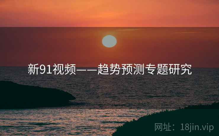 新91视频——趋势预测专题研究