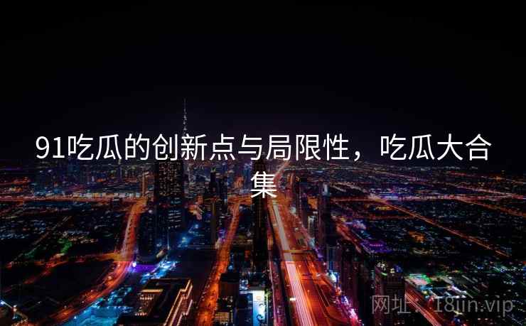 91吃瓜的创新点与局限性，吃瓜大合集