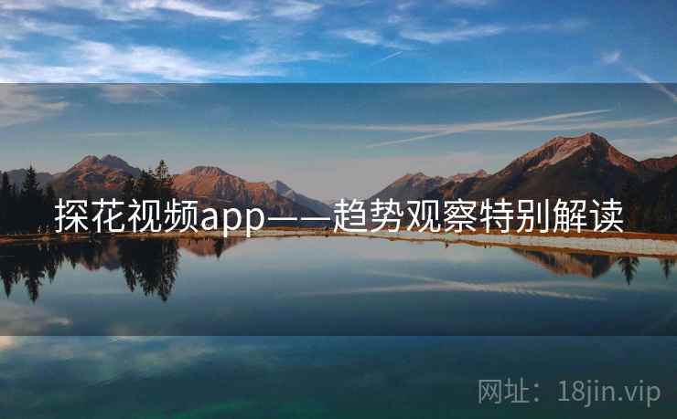 探花视频app——趋势观察特别解读