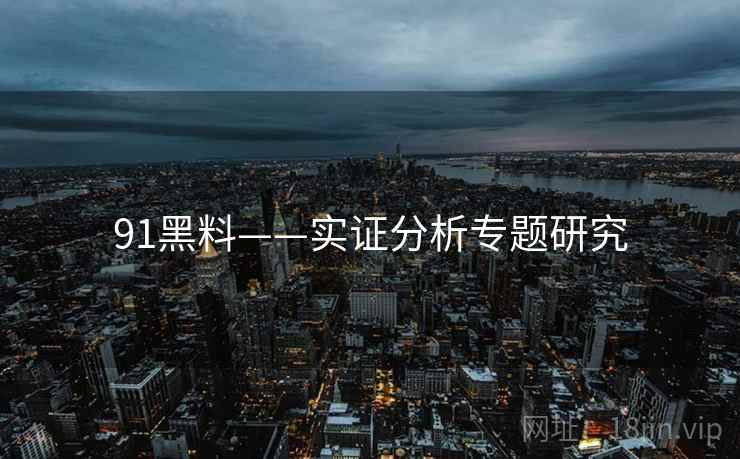91黑料——实证分析专题研究