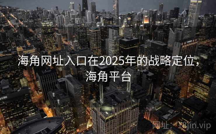 海角网址入口在2025年的战略定位，海角平台
