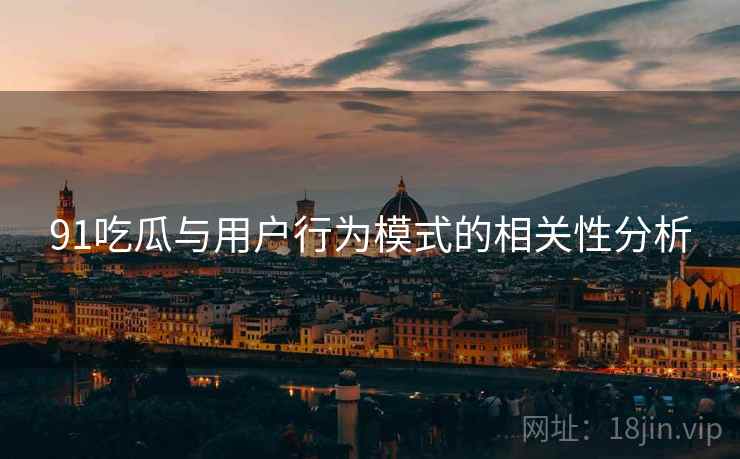 91吃瓜与用户行为模式的相关性分析