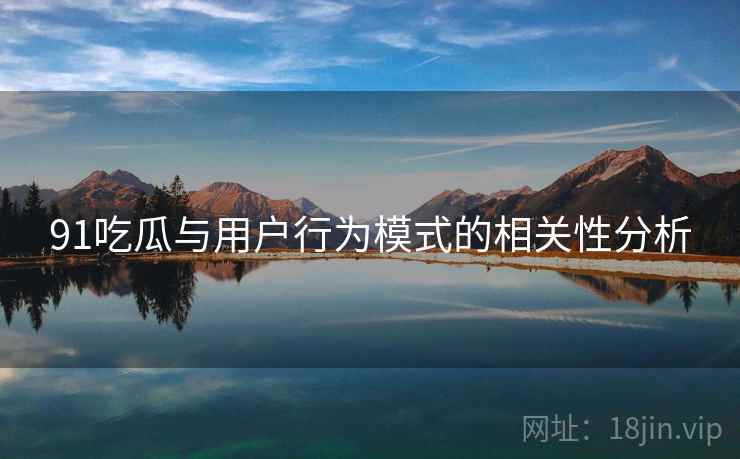 91吃瓜与用户行为模式的相关性分析