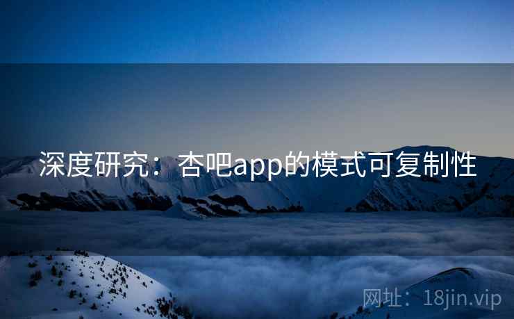 深度研究：杏吧app的模式可复制性