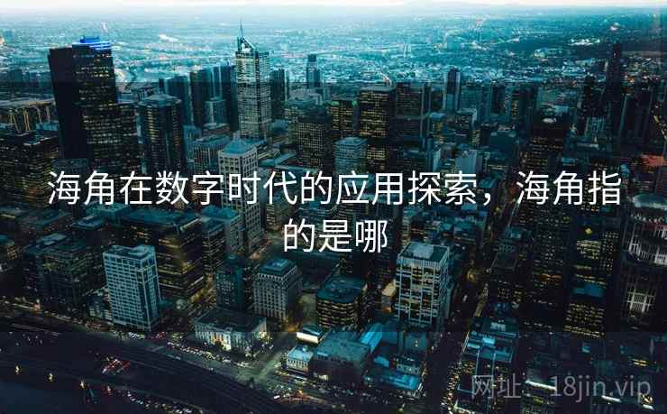 海角在数字时代的应用探索，海角指的是哪