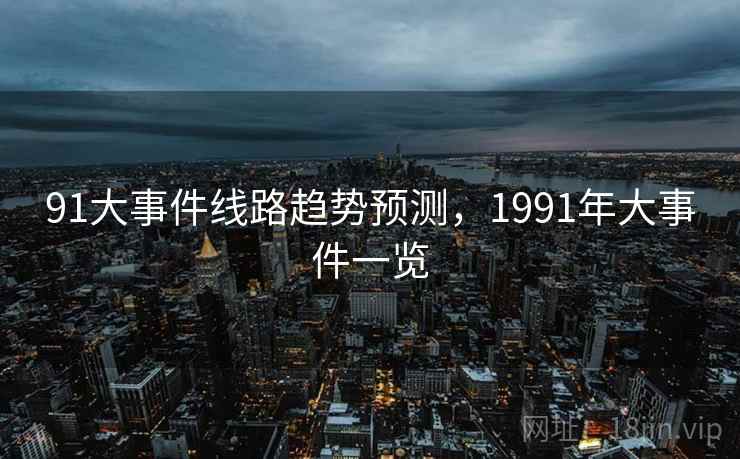 91大事件线路趋势预测，1991年大事件一览