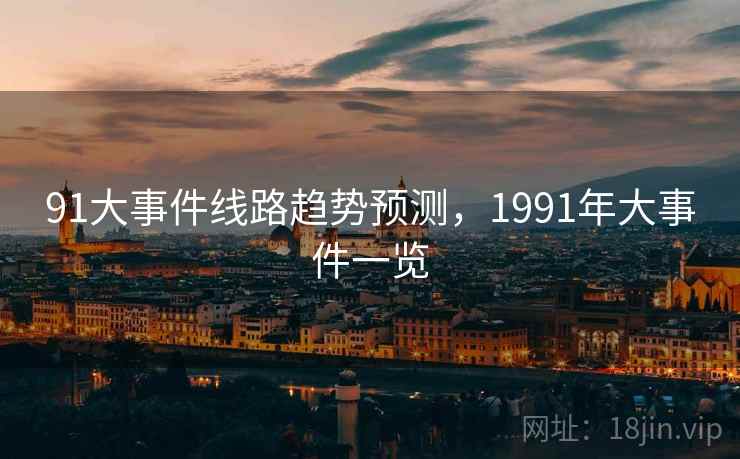 91大事件线路趋势预测，1991年大事件一览
