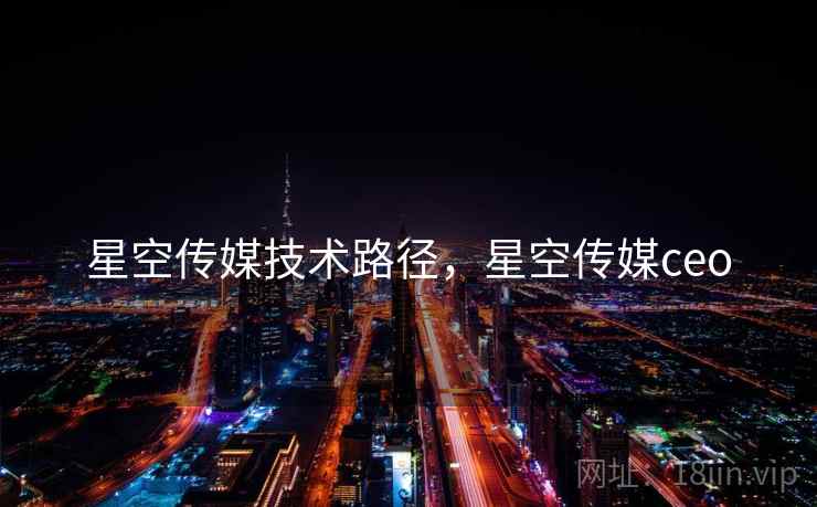 星空传媒技术路径，星空传媒ceo