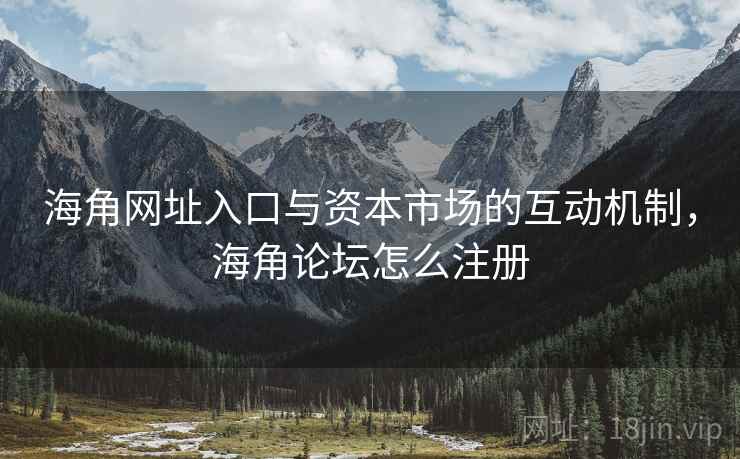 海角网址入口与资本市场的互动机制，海角论坛怎么注册