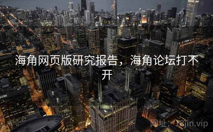 海角网页版研究报告，海角论坛打不开