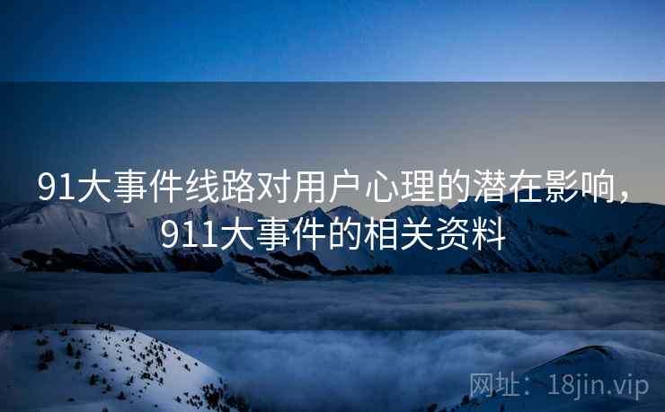 91大事件线路对用户心理的潜在影响，911大事件的相关资料